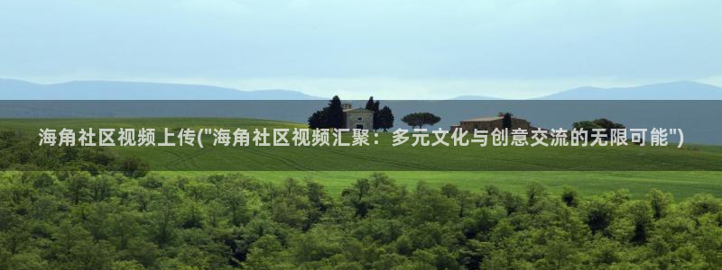 海角社区小姨妈：海角社区视频上传(\