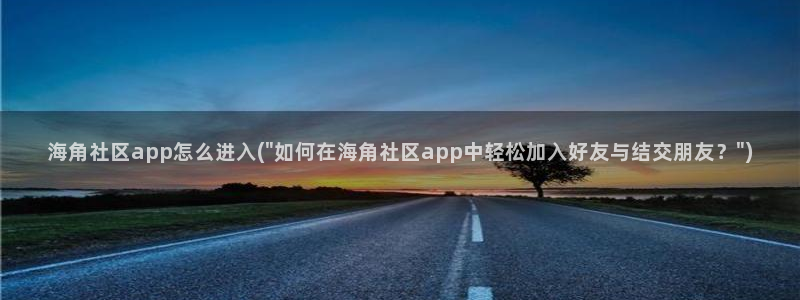 苹果手机怎么上海角社区：海角社区app怎么进入(\